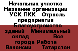 Начальник участка › Название организации ­ УСК ПКК › Отрасль предприятия ­ Благоустройство зданий › Минимальный оклад ­ 45 000 - Все города Работа » Вакансии   . Татарстан респ.